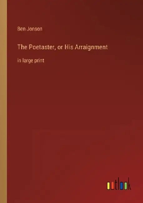 The Poetaster, or His Arraignment: in large print by Ben Jonson