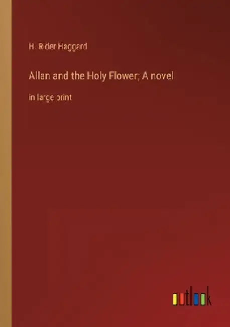 Allan and the Holy Flower; A novel: in large print by H. Rider Haggard