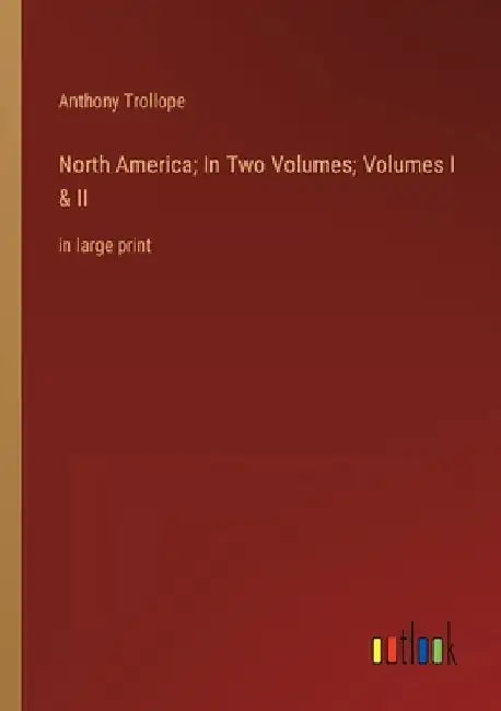 North America; In Two Volumes; Volumes I & II: in large print by Anthony Trollope