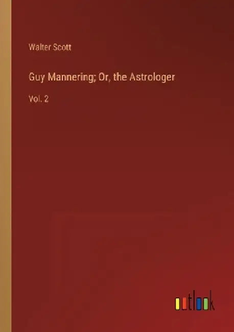 Guy Mannering; Or, the Astrologer: Vol. 2 by Walter Scott
