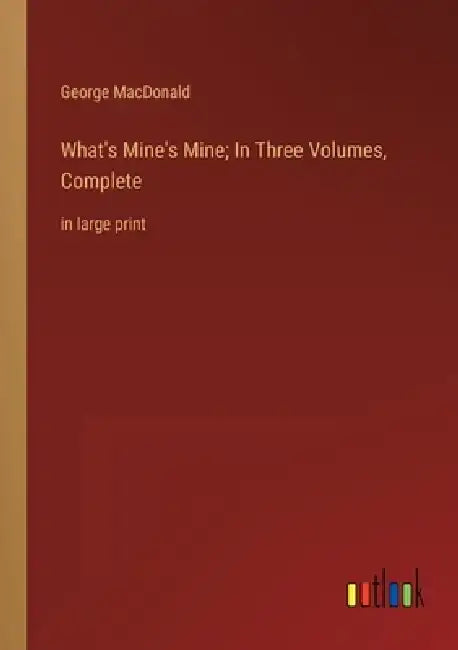 What's Mine's Mine; In Three Volumes, Complete: in large print by George MacDonald