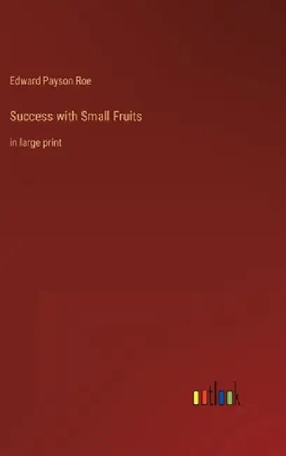 Success with Small Fruits: in large print by Edward Payson Roe