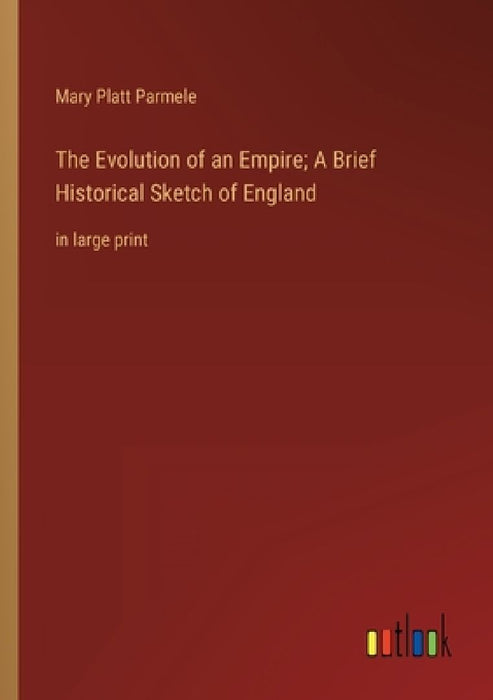 The Evolution of an Empire; A Brief Historical Sketch of England: in large print by Mary Platt Parmele