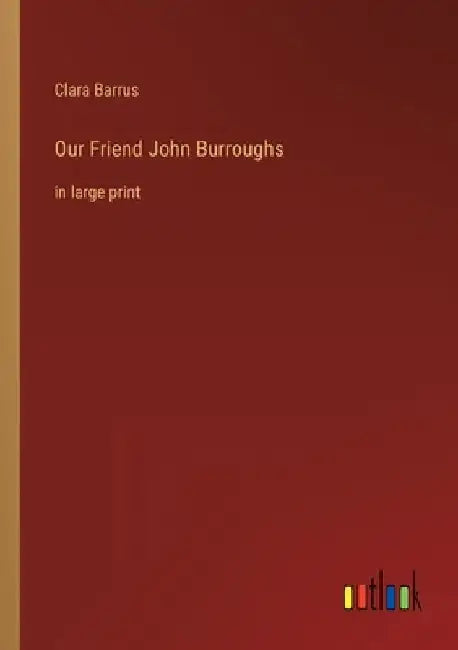 Our Friend John Burroughs: in large print by Clara Barrus