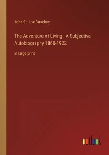 The Adventure of Living; A Subjective Autobiography 1860-1922: in large print by John St Loe Strachey