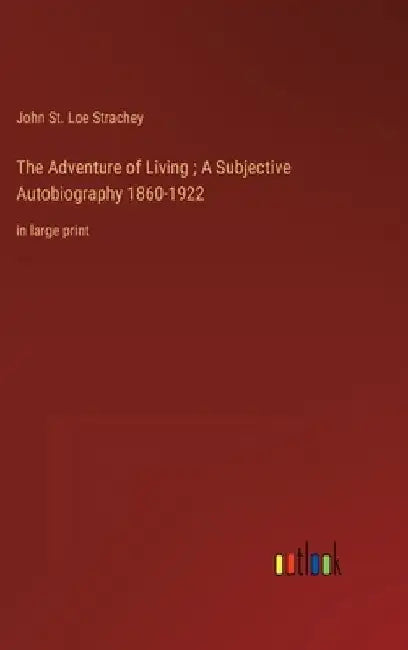 The Adventure of Living; A Subjective Autobiography 1860-1922: in large print by John St Loe Strachey