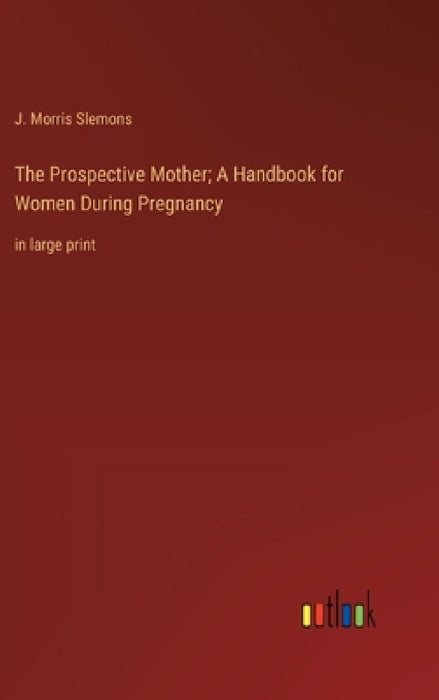 The Prospective Mother; A Handbook for Women During Pregnancy: in large print by J. Morris Slemons