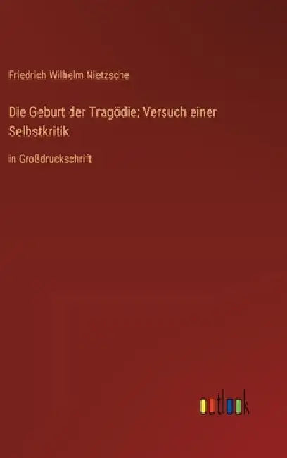 Die Geburt der Tragödie; Versuch einer Selbstkritik: in Großdruckschrift by Nietzsche, Friedrich Wilhelm