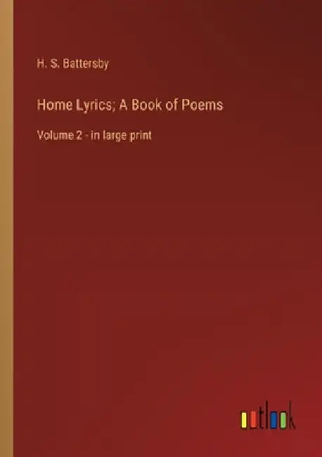 Home Lyrics; A Book of Poems: Volume 2 - in large print by H. S. Battersby