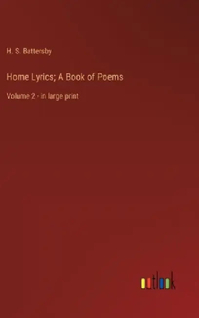 Home Lyrics; A Book of Poems: Volume 2 - in large print by H. S. Battersby