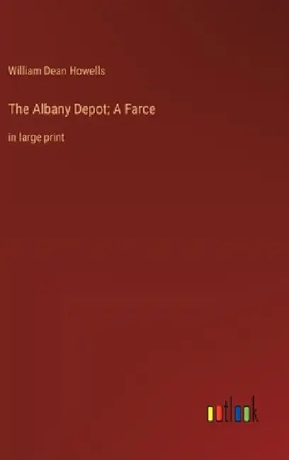 The Albany Depot; A Farce: in large print by William Dean Howells
