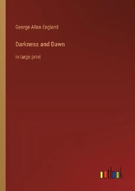 Darkness and Dawn: in large print by George Allan England