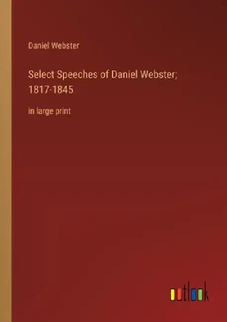 Select Speeches of Daniel Webster; 1817-1845: in large print by Daniel Webster