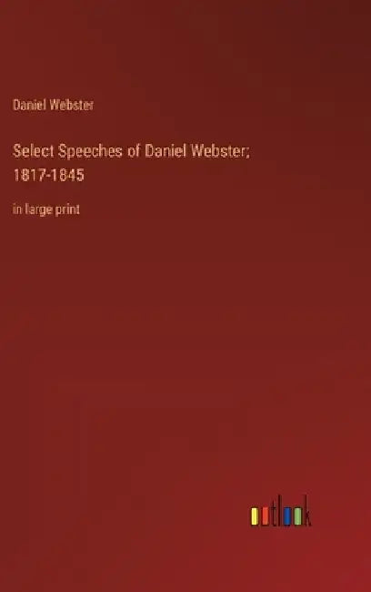 Select Speeches of Daniel Webster; 1817-1845: in large print by Daniel Webster