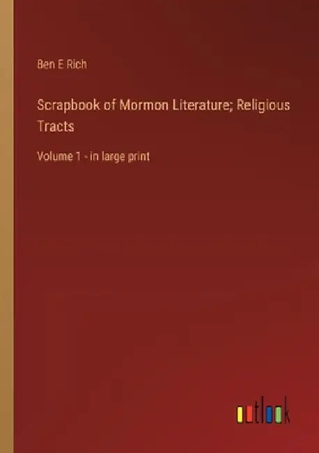 Scrapbook of Mormon Literature; Religious Tracts: Volume 1 - in large print by Ben E. Rich