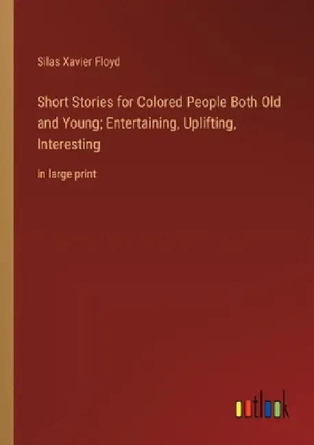 Short Stories for Colored People Both Old and Young; Entertaining, Uplifting, Interesting: in large print by Silas Xavier Floyd