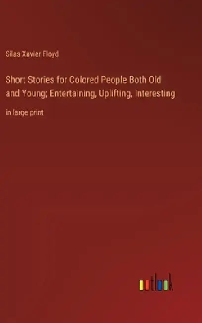 Short Stories for Colored People Both Old and Young; Entertaining, Uplifting, Interesting: in large print by Silas Xavier Floyd