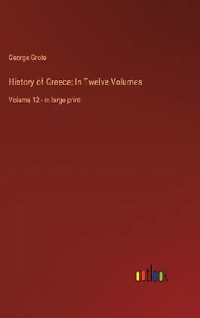 History of Greece; In Twelve Volumes: Volume 12 - in large print by George Grote
