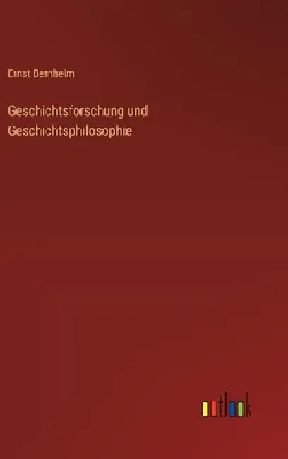 Geschichtsforschung und Geschichtsphilosophie by Ernst Bernheim