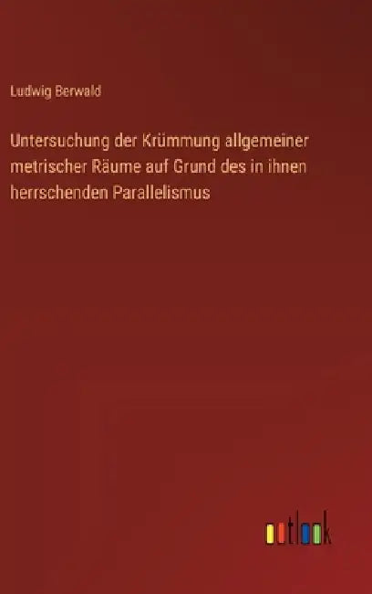 Untersuchung der Krümmung allgemeiner metrischer Räume auf Grund des in ihnen herrschenden Parallelismus by Ludwig Berwald