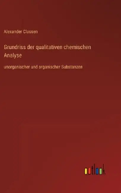 Grundriss der qualitativen chemischen Analyse: unorganischer und organischer Substanzen by Alexander Classen