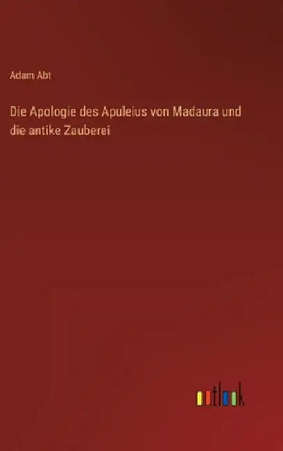Die Apologie des Apuleius von Madaura und die antike Zauberei by Abt, Adam