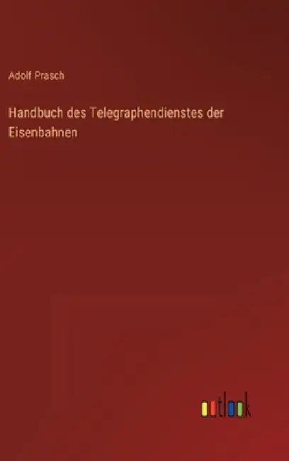 Handbuch des Telegraphendienstes der Eisenbahnen by Prasch, Adolf