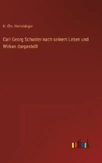 Carl Georg Schuster nach seinem Leben und Wirken dargestellt by Heimbürger, H. Chr