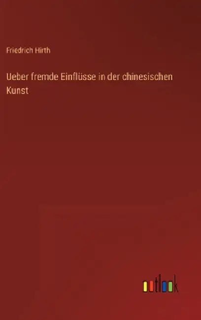Ueber fremde Einflüsse in der chinesischen Kunst by Hirth, Friedrich