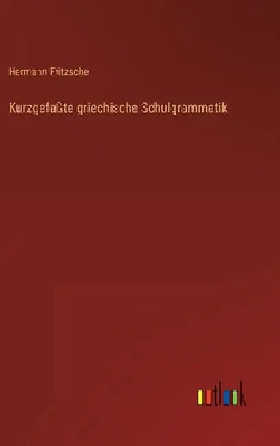 Kurzgefaßte griechische Schulgrammatik by Fritzsche, Hermann