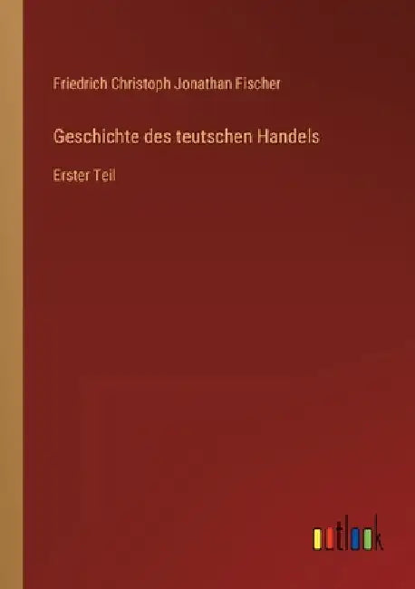 Geschichte des teutschen Handels: Erster Teil by Fischer, Friedrich Christoph Jonathan