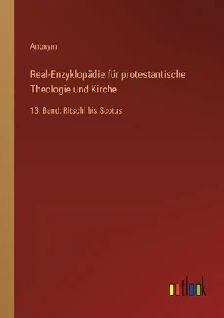Real-Enzyklopädie für protestantische Theologie und Kirche: 13. Band: Ritschl bis Scotus by Anonym