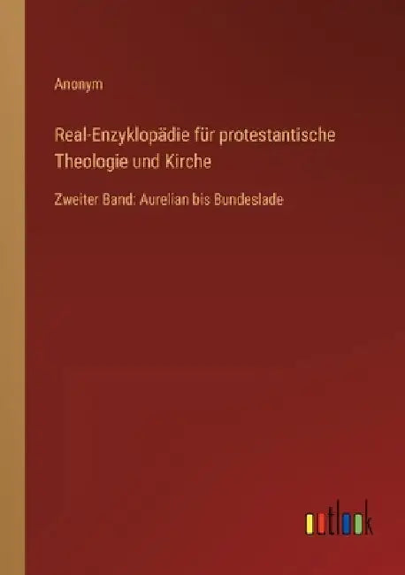 Real-Enzyklopädie für protestantische Theologie und Kirche: Zweiter Band: Aurelian bis Bundeslade by Anonym