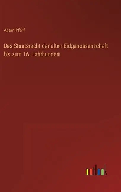 Das Staatsrecht der alten Eidgenossenschaft bis zum 16. Jahrhundert by Pfaff, Adam