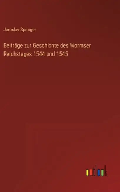 Beiträge zur Geschichte des Wormser Reichstages 1544 und 1545 by Springer, Jaroslav