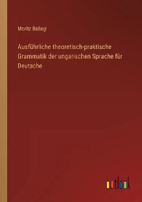Ausführliche theoretisch-praktische Grammatik der ungarischen Sprache für Deutsche by Ballagi, Moritz
