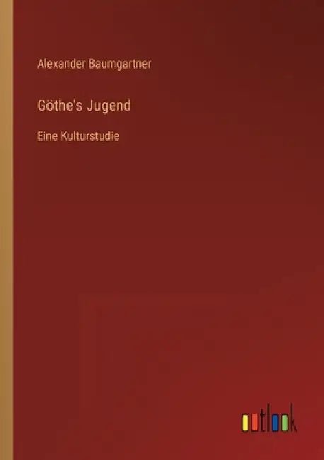 Göthe's Jugend: Eine Kulturstudie by Baumgartner, Alexander