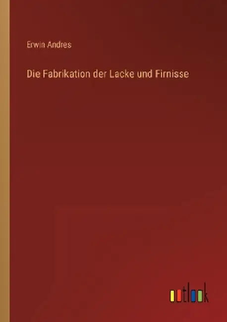 Die Fabrikation der Lacke und Firnisse by Andres, Erwin