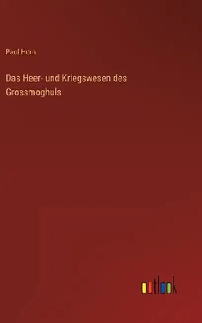 Das Heer- und Kriegswesen des Grossmoghuls by Horn, Paul