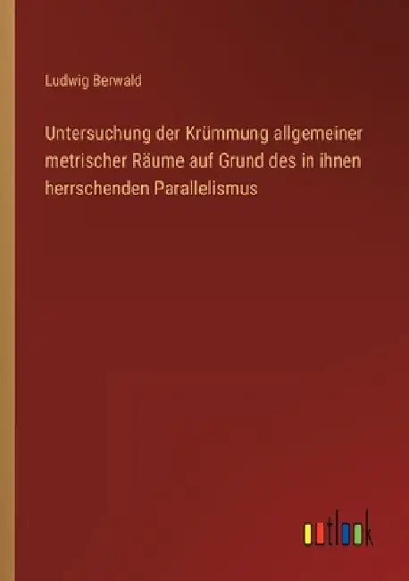 Untersuchung der Krümmung allgemeiner metrischer Räume auf Grund des in ihnen herrschenden Parallelismus by Berwald, Ludwig