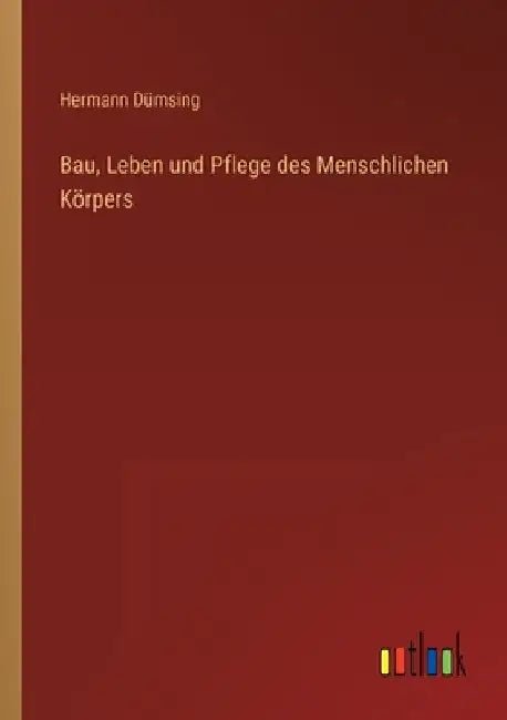 Bau, Leben und Pflege des Menschlichen Körpers by Dümsing, Hermann