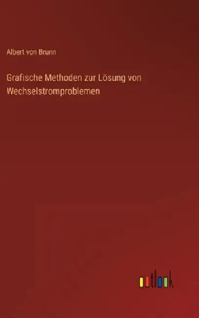 Grafische Methoden zur Lösung von Wechselstromproblemen by Albert Von Brunn