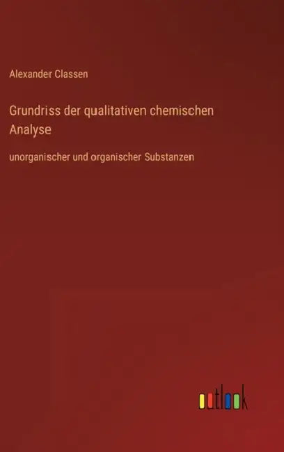 Grundriss der qualitativen chemischen Analyse: unorganischer und organischer Substanzen by Alexander Classen