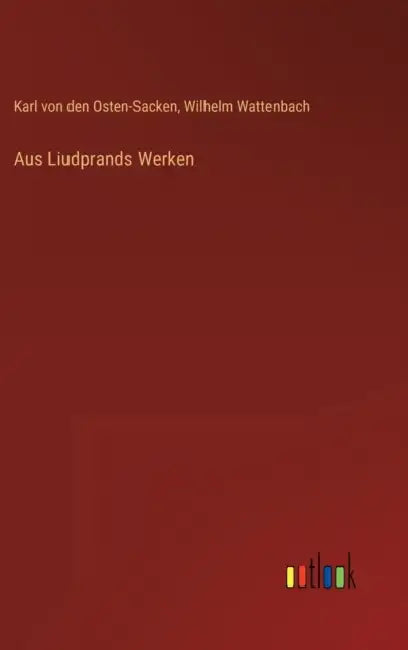 Aus Liudprands Werken by Wilhelm Wattenbach, Karl Von Den Osten-Sacken