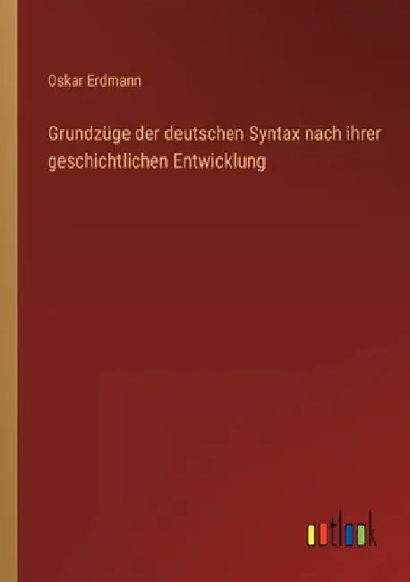 Grundzüge der deutschen Syntax nach ihrer geschichtlichen Entwicklung by Erdmann, Oskar