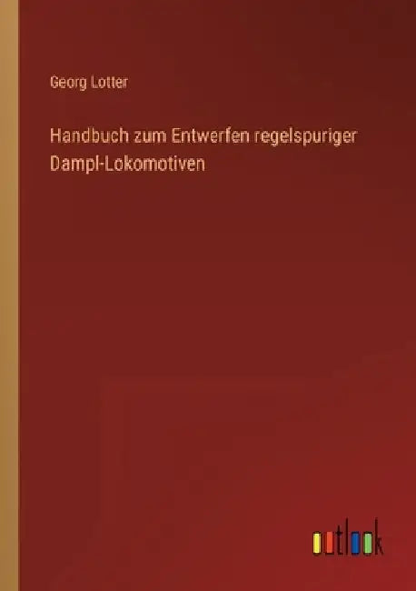 Handbuch zum Entwerfen regelspuriger Dampl-Lokomotiven by Lotter, Georg