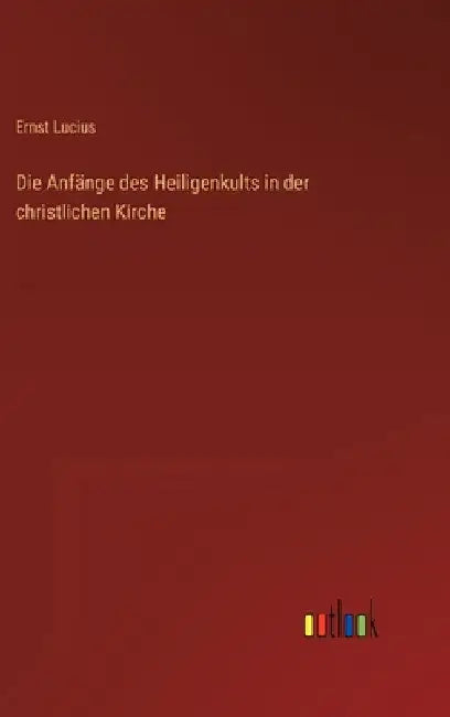 Die Anfänge des Heiligenkults in der christlichen Kirche by Lucius, Ernst
