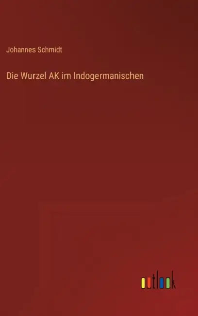 Die Wurzel AK im Indogermanischen by Johannes Schmidt