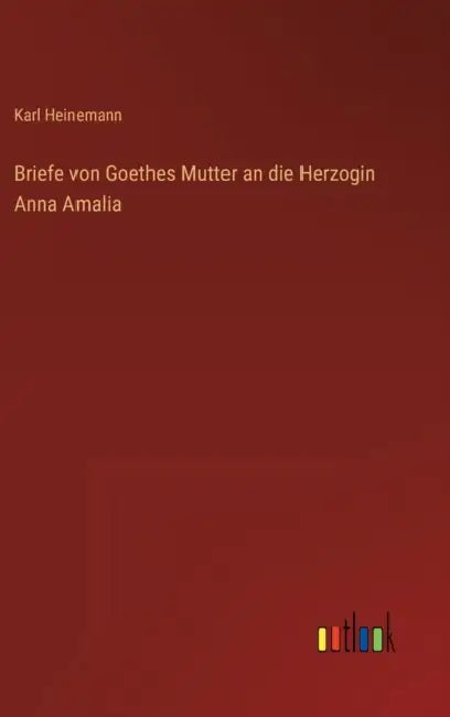 Briefe von Goethes Mutter an die Herzogin Anna Amalia by Karl Heinemann