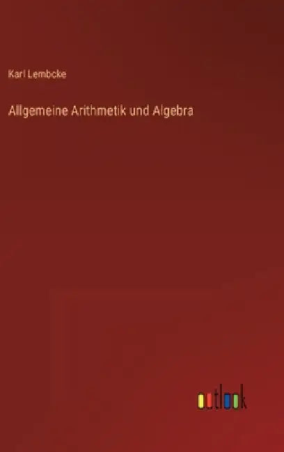 Allgemeine Arithmetik und Algebra by Lembcke, Karl